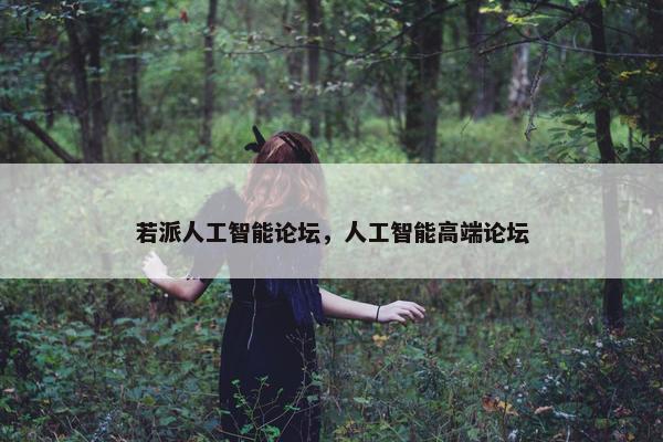 若派人工智能论坛，人工智能高端论坛