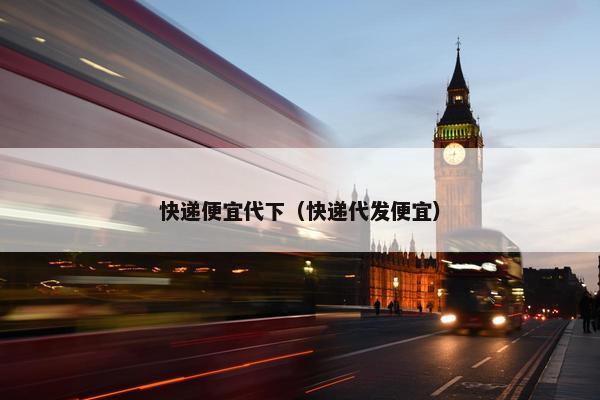 快递便宜代下（快递代发便宜）