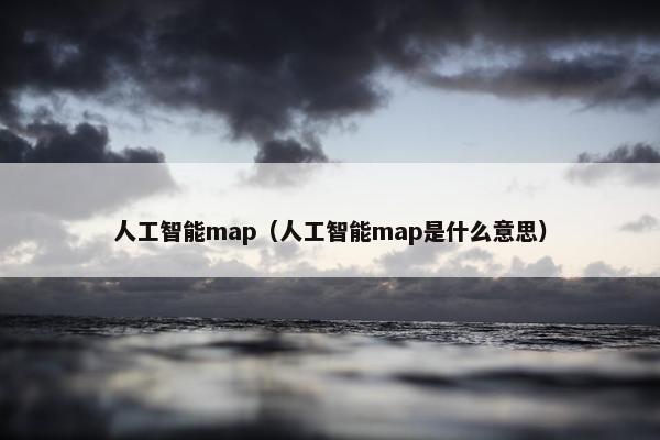 人工智能map（人工智能map是什么意思）