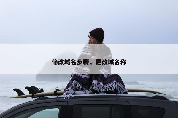 修改域名步骤，更改域名称
