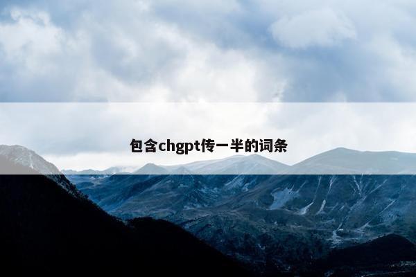 包含chgpt传一半的词条