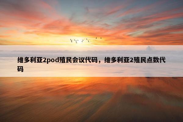 维多利亚2pod殖民会议代码，维多利亚2殖民点数代码