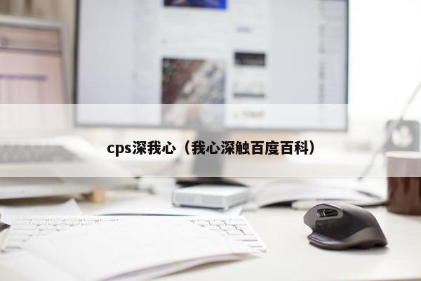 cps深我心（我心深触百度百科）