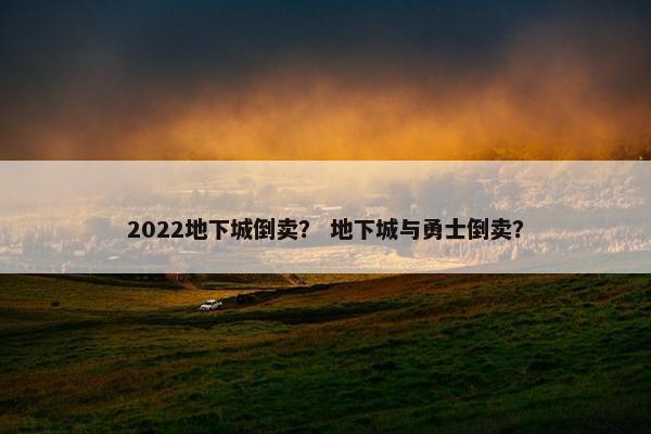 2022地下城倒卖？ 地下城与勇士倒卖？