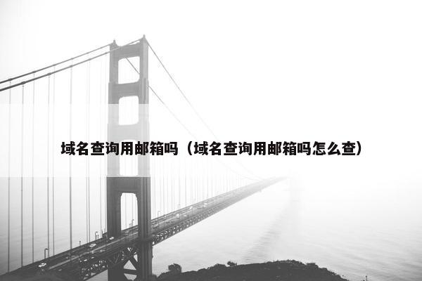 域名查询用邮箱吗（域名查询用邮箱吗怎么查）