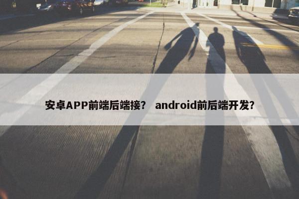 安卓APP前端后端接？ android前后端开发？