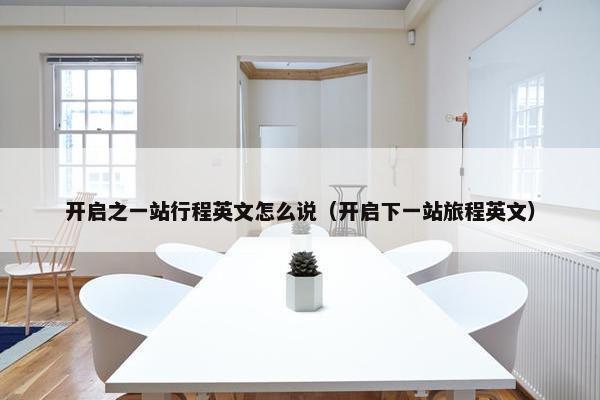 开启之一站行程英文怎么说（开启下一站旅程英文）
