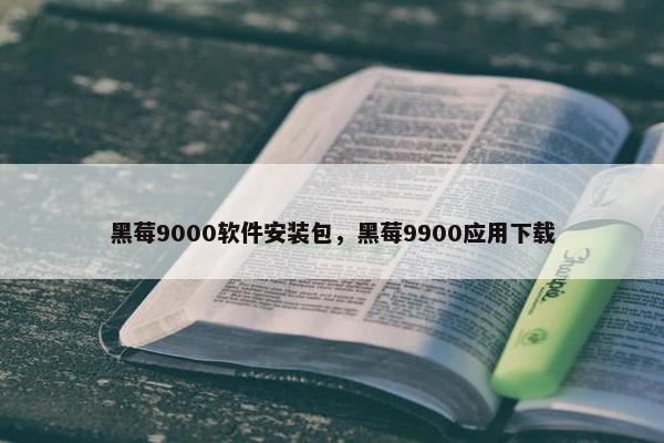 黑莓9000软件安装包，黑莓9900应用下载