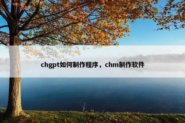 chgpt如何制作程序，chm制作软件
