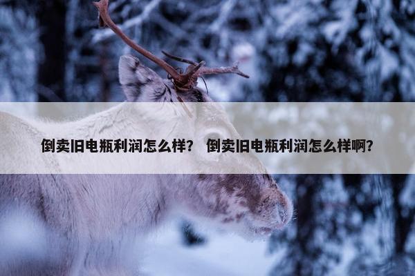 倒卖旧电瓶利润怎么样？ 倒卖旧电瓶利润怎么样啊？