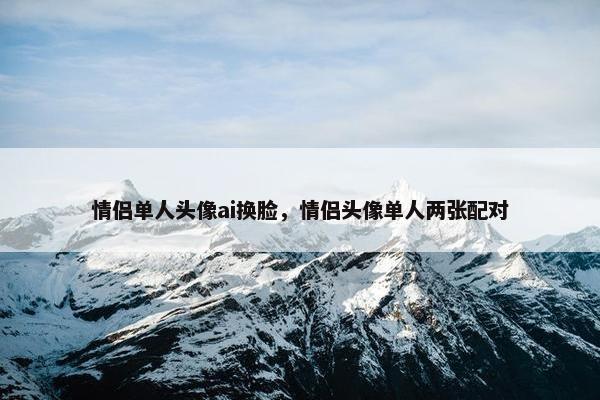 情侣单人头像ai换脸，情侣头像单人两张配对