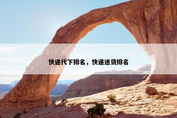 快递代下排名，快递送货排名