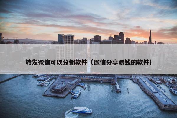 转发微信可以分佣软件（微信分享赚钱的软件）
