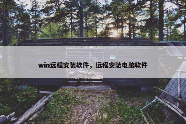 win远程安装软件，远程安装电脑软件