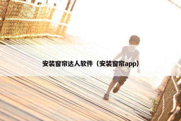 安装窗帘达人软件（安装窗帘app）