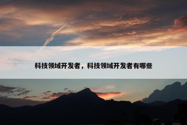 科技领域开发者，科技领域开发者有哪些