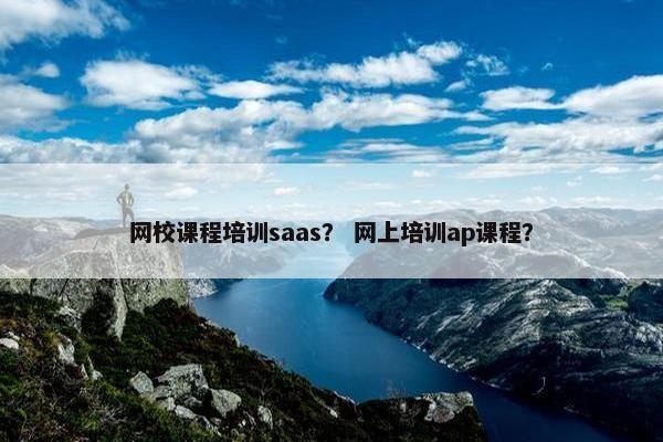 网校课程培训saas？ 网上培训ap课程？