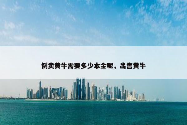 倒卖黄牛需要多少本金呢，出售黄牛