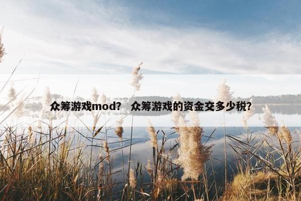 众筹游戏mod？ 众筹游戏的资金交多少税？