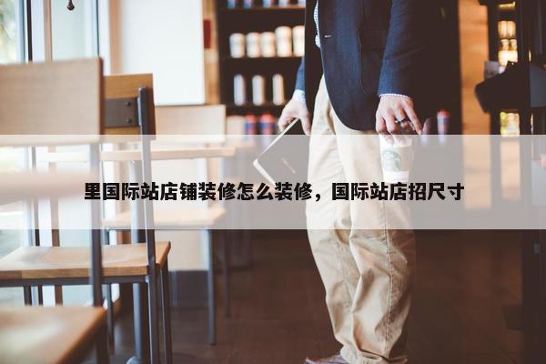 里国际站店铺装修怎么装修，国际站店招尺寸