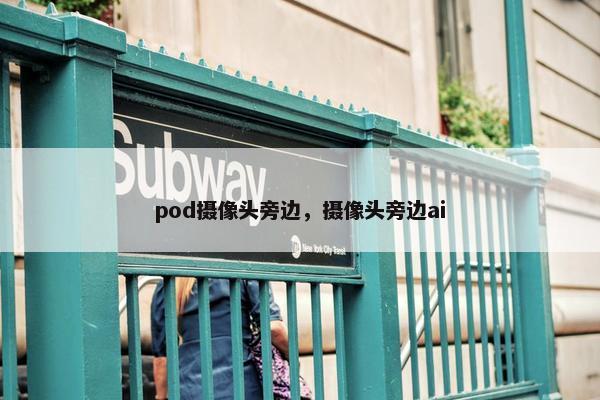 pod摄像头旁边，摄像头旁边ai