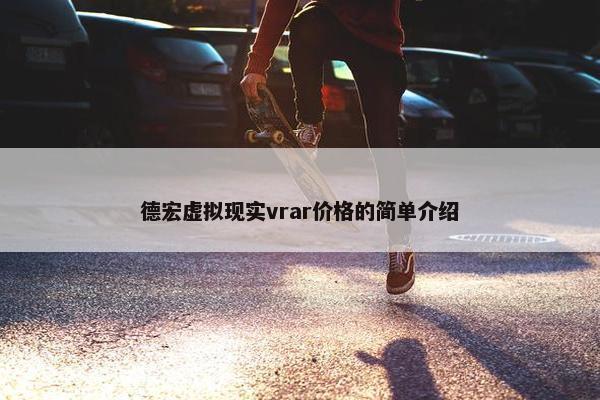 德宏虚拟现实vrar价格的简单介绍