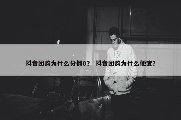 抖音团购为什么分佣0？ 抖音团购为什么便宜？