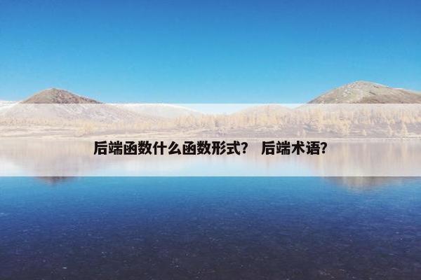 后端函数什么函数形式？ 后端术语？