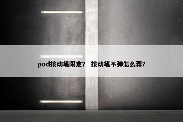 pod按动笔限定？ 按动笔不弹怎么弄？