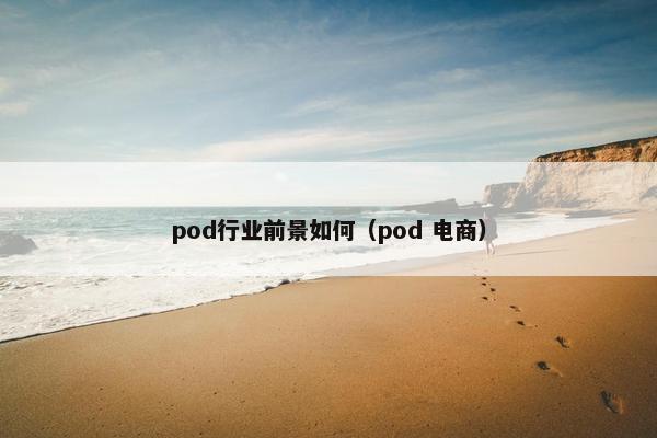 pod行业前景如何（pod 电商）