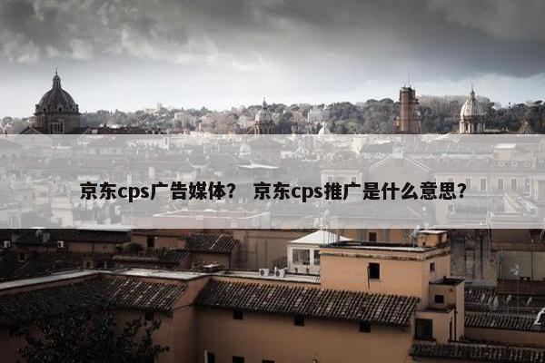 京东cps广告媒体？ 京东cps推广是什么意思？