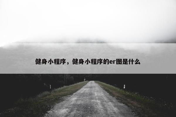 健身小程序，健身小程序的er图是什么