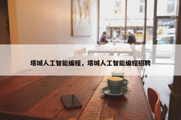 塔城人工智能编程，塔城人工智能编程招聘