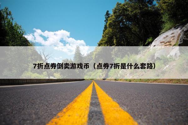 7折点券倒卖游戏币（点券7折是什么套路）