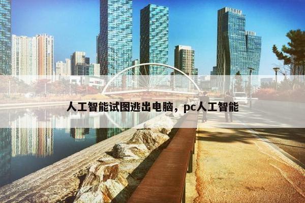 人工智能试图逃出电脑，pc人工智能