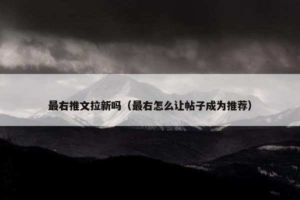 最右推文拉新吗（最右怎么让帖子成为推荐）