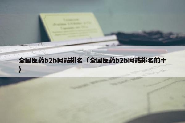 全国医药b2b网站排名（全国医药b2b网站排名前十）