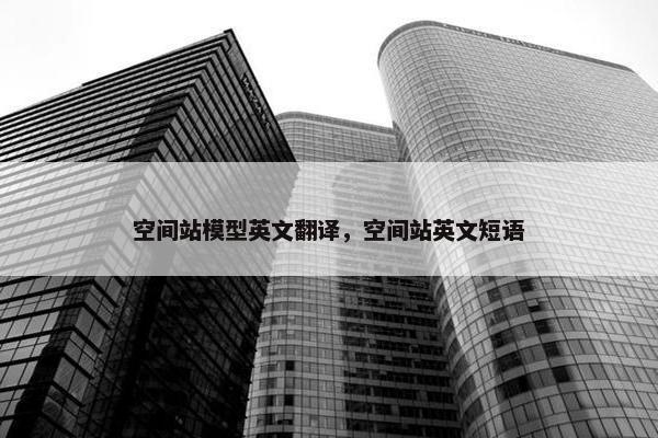空间站模型英文翻译，空间站英文短语
