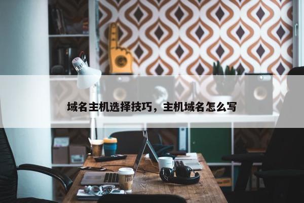 域名主机选择技巧，主机域名怎么写
