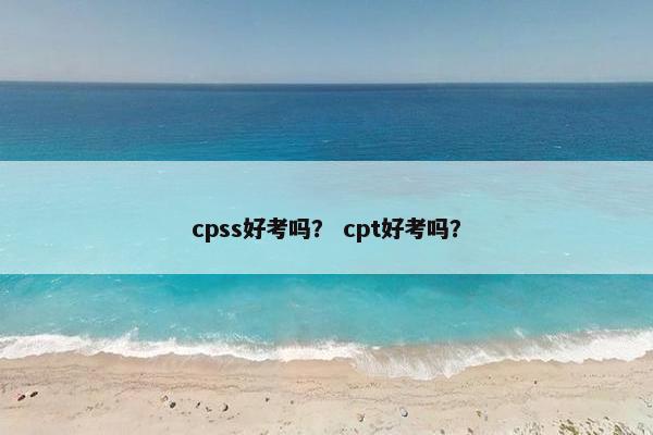 cpss好考吗？ cpt好考吗？