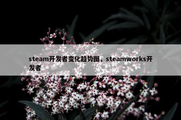 steam开发者变化趋势图，steamworks开发者