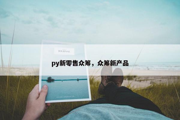 py新零售众筹，众筹新产品