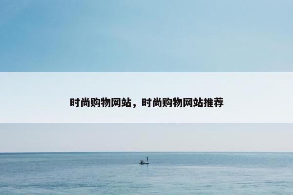 时尚购物网站，时尚购物网站推荐