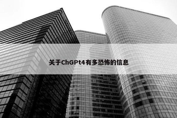 关于ChGPt4有多恐怖的信息
