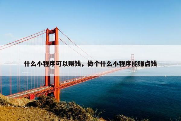 什么小程序可以赚钱，做个什么小程序能赚点钱