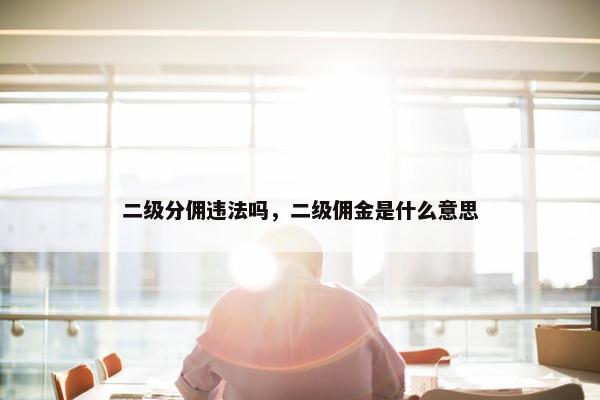 二级分佣违法吗，二级佣金是什么意思