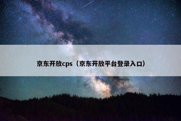京东开放cps（京东开放平台登录入口）