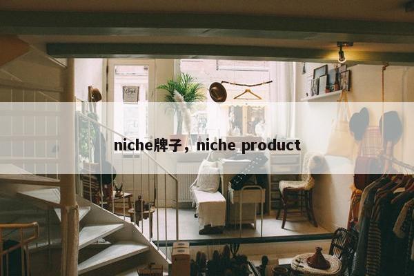 niche牌子，niche product