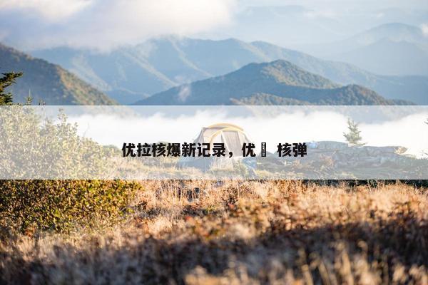 优拉核爆新记录，优菈 核弹