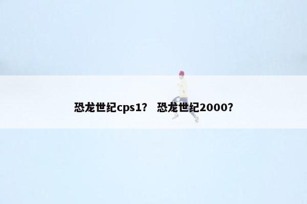 恐龙世纪cps1？ 恐龙世纪2000？